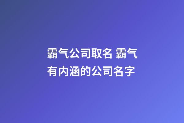 霸气公司取名 霸气有内涵的公司名字-第1张-公司起名-玄机派